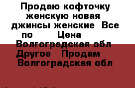 Продаю кофточку женскую.новая. джинсы женские. Все по 350 › Цена ­ 350 - Волгоградская обл. Другое » Продам   . Волгоградская обл.